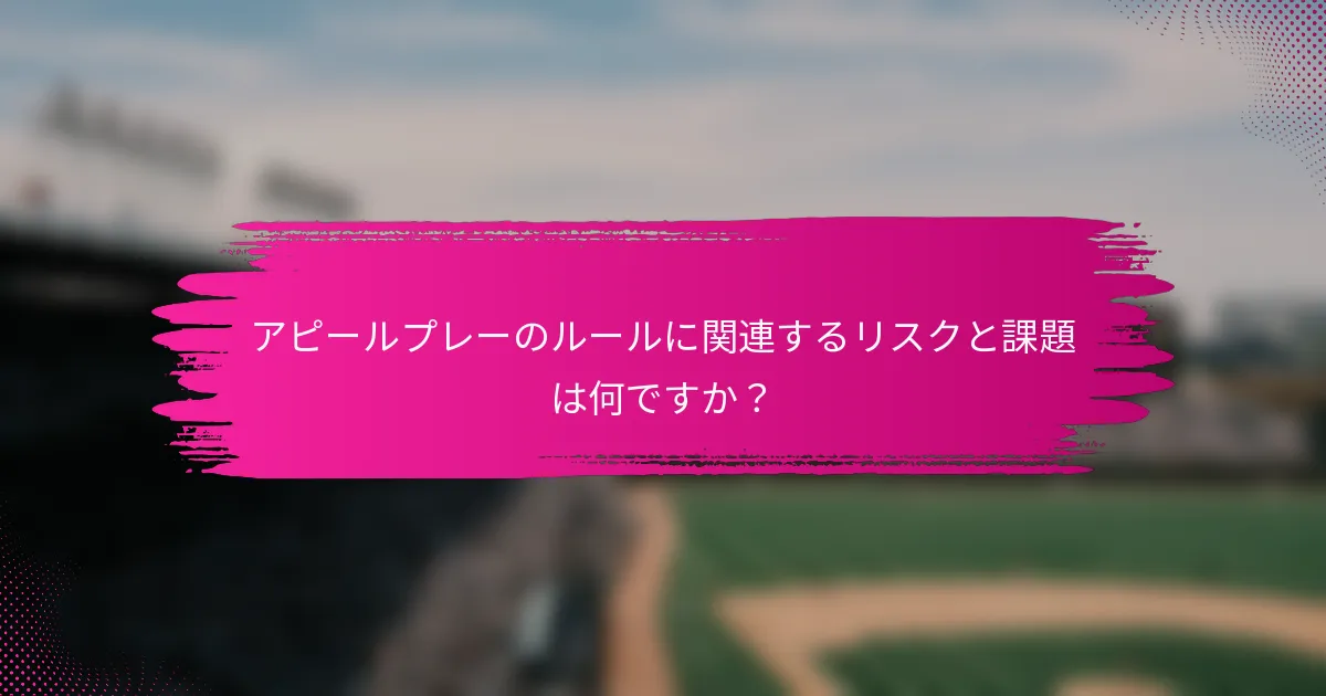 アピールプレーのルールに関連するリスクと課題は何ですか？
