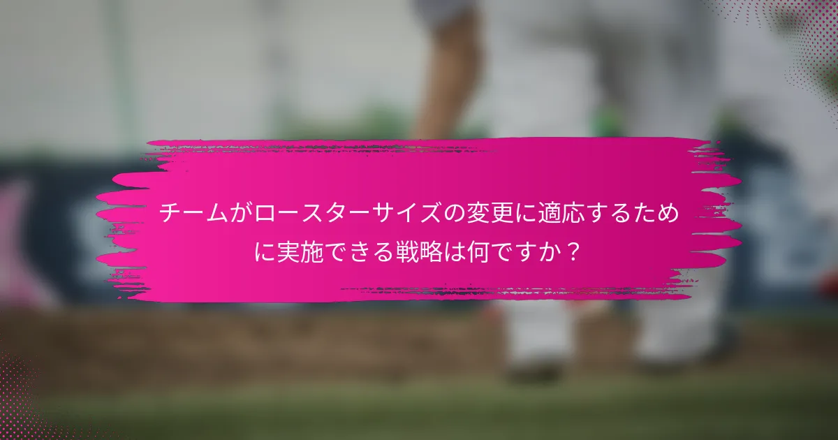 チームがロースターサイズの変更に適応するために実施できる戦略は何ですか？