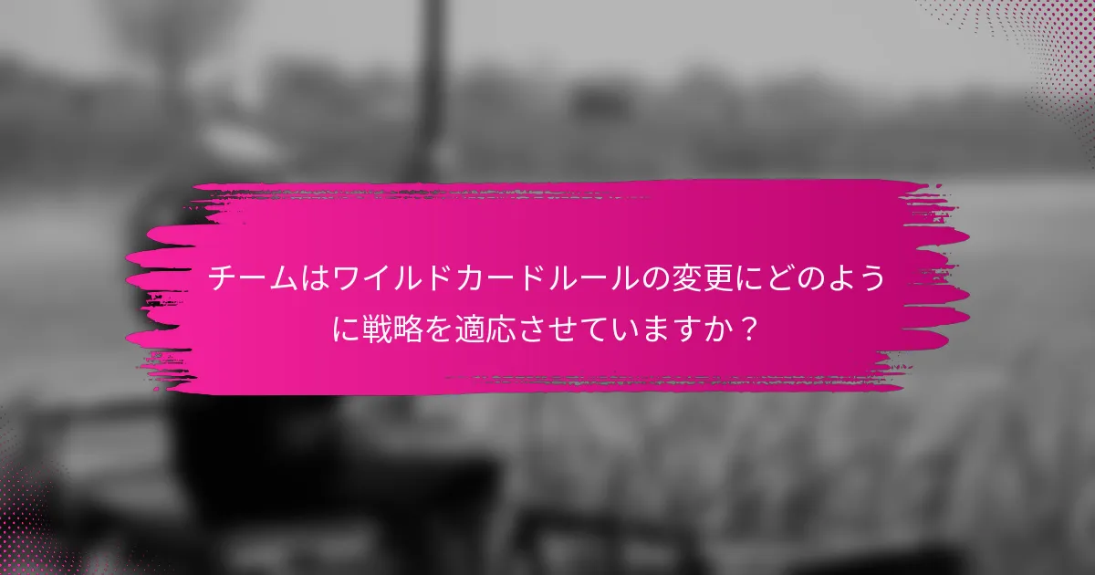 チームはワイルドカードルールの変更にどのように戦略を適応させていますか？