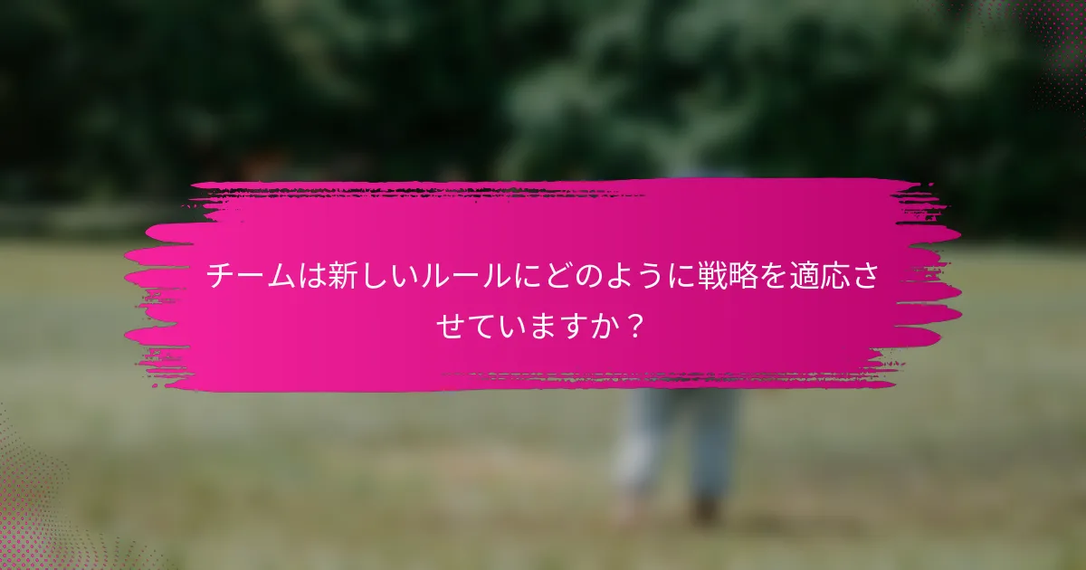 チームは新しいルールにどのように戦略を適応させていますか？