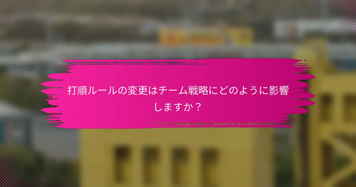 打順ルールの変更はチーム戦略にどのように影響しますか？