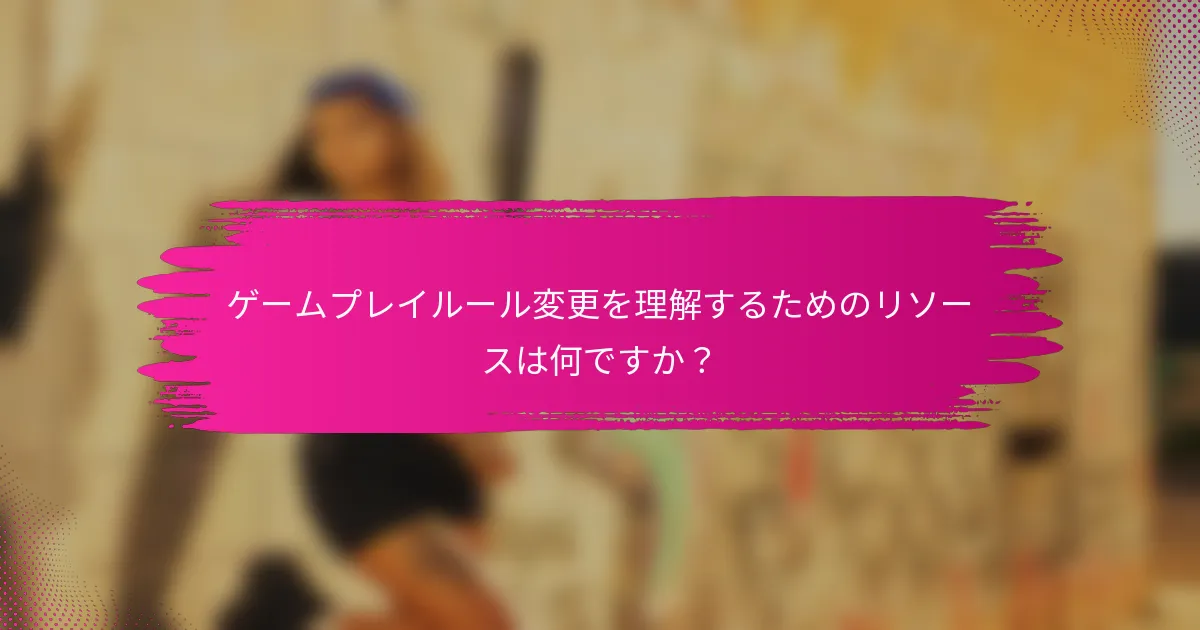 ゲームプレイルール変更を理解するためのリソースは何ですか？