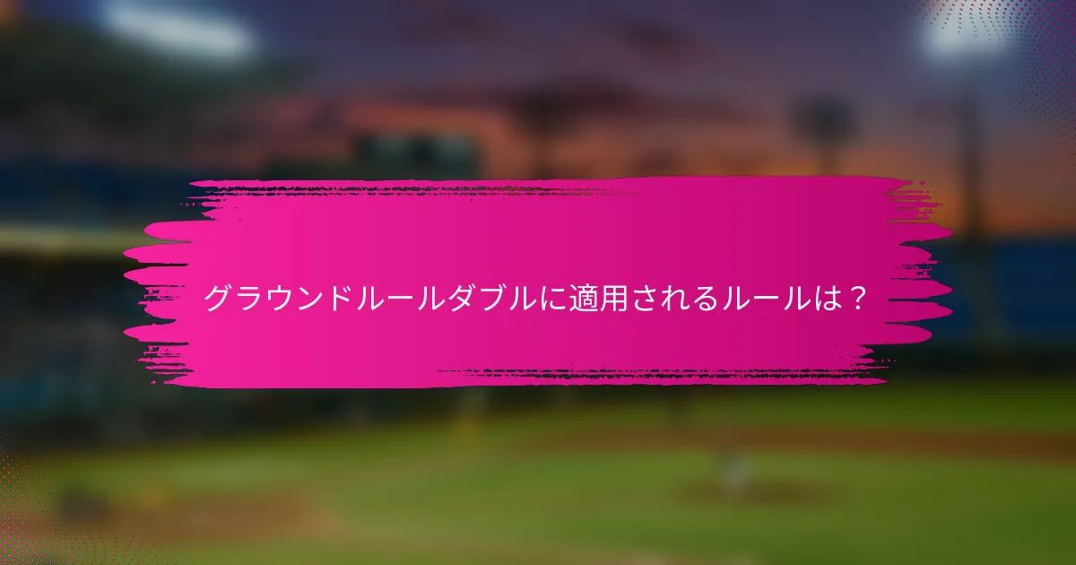 グラウンドルールダブルに適用されるルールは？