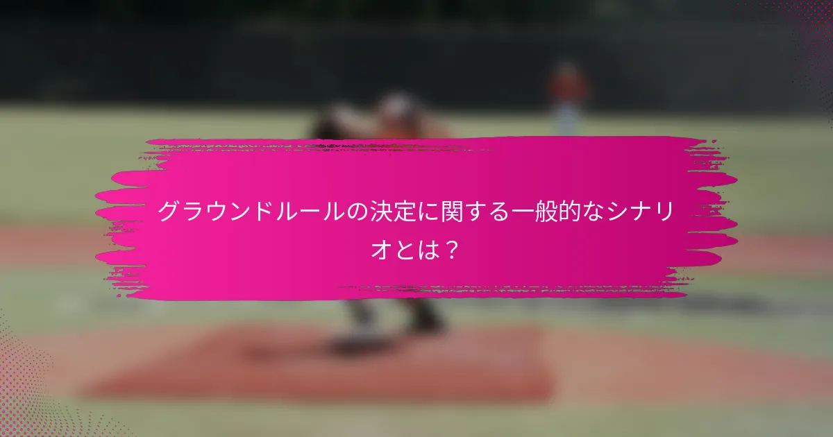 グラウンドルールの決定に関する一般的なシナリオとは？