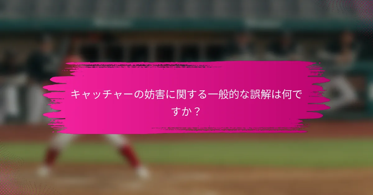 キャッチャーの妨害に関する一般的な誤解は何ですか？