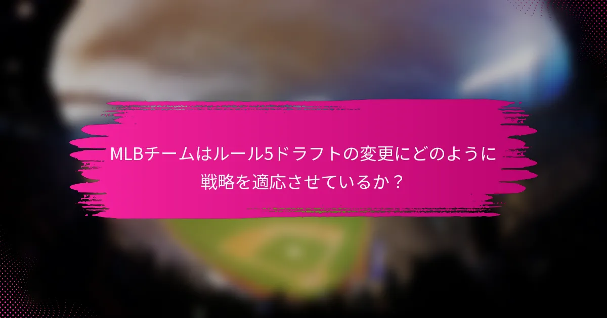 MLBチームはルール5ドラフトの変更にどのように戦略を適応させているか？