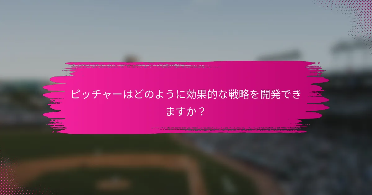 ピッチャーはどのように効果的な戦略を開発できますか？