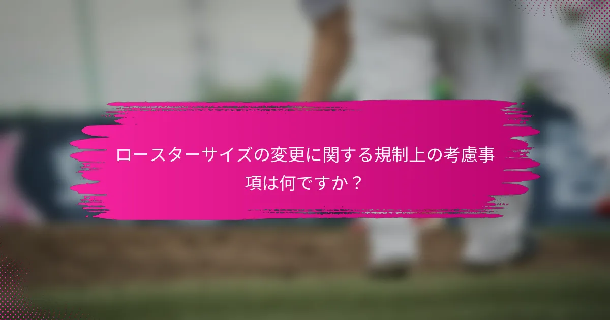 ロースターサイズの変更に関する規制上の考慮事項は何ですか？
