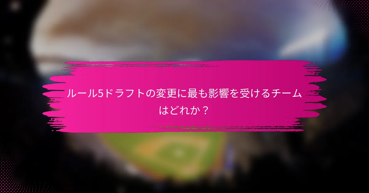 ルール5ドラフトの変更に最も影響を受けるチームはどれか？