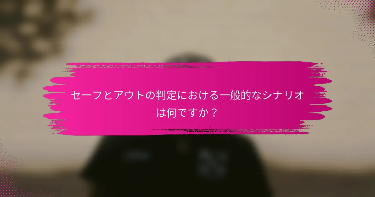 セーフとアウトの判定における一般的なシナリオは何ですか?