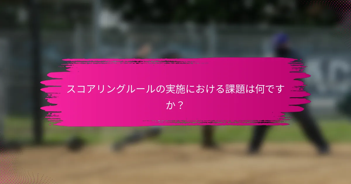 スコアリングルールの実施における課題は何ですか？
