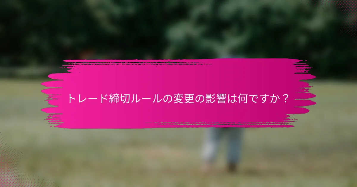 トレード締切ルールの変更の影響は何ですか？