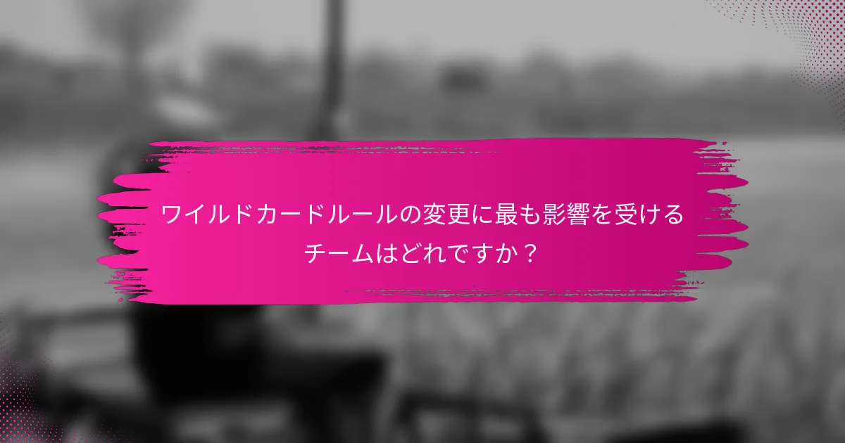 ワイルドカードルールの変更に最も影響を受けるチームはどれですか？