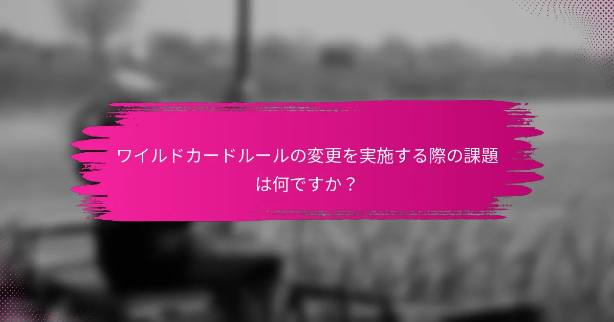 ワイルドカードルールの変更を実施する際の課題は何ですか？