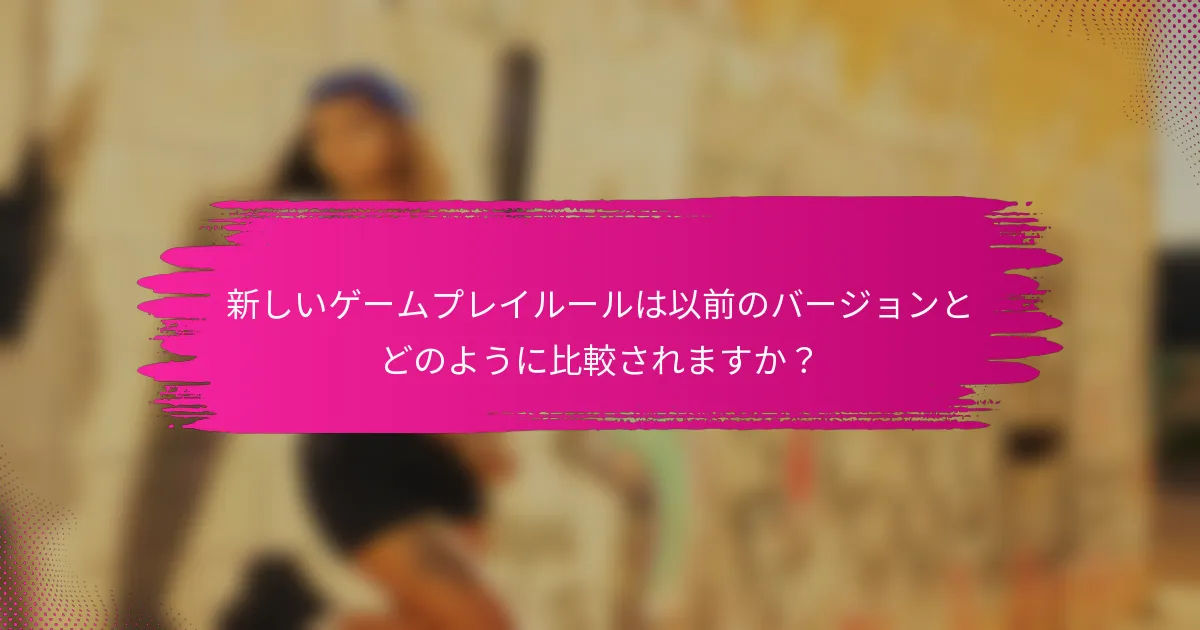 新しいゲームプレイルールは以前のバージョンとどのように比較されますか？