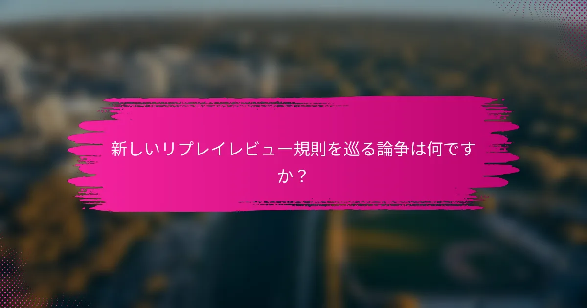 新しいリプレイレビュー規則を巡る論争は何ですか？