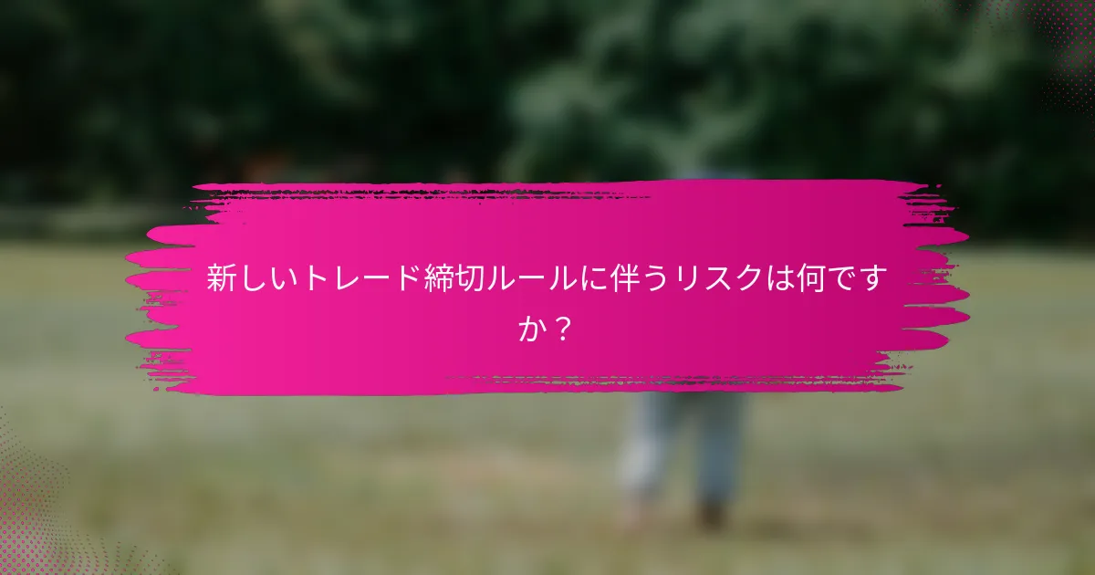 新しいトレード締切ルールに伴うリスクは何ですか？