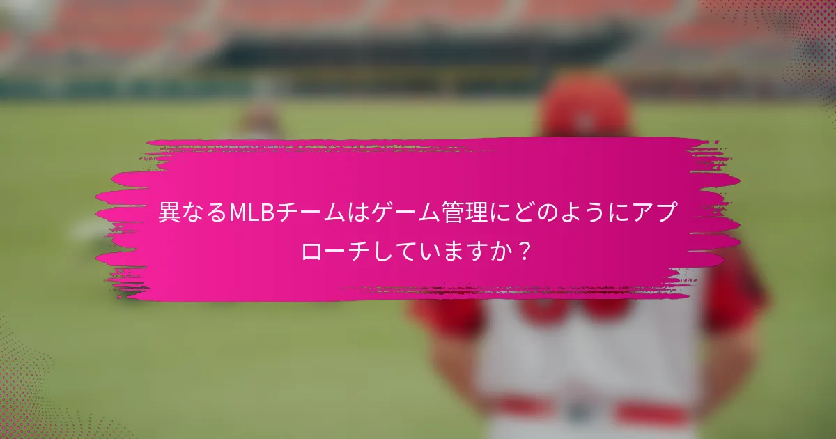 異なるMLBチームはゲーム管理にどのようにアプローチしていますか?