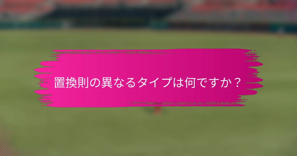 置換則の異なるタイプは何ですか?