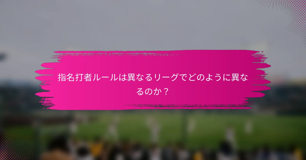 指名打者ルールは異なるリーグでどのように異なるのか？